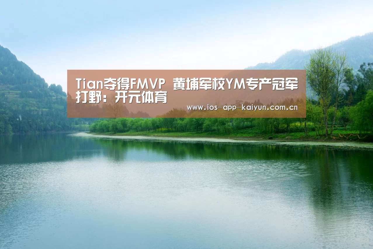 Tian夺得FMVP 黄埔军校YM专产冠军打野:开元体育(图1) 开云体育官网