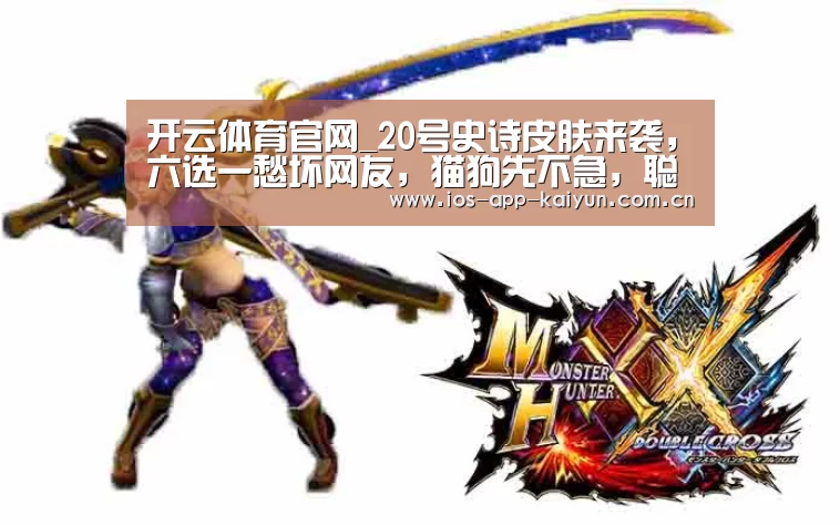 开云体育官网_20号史诗皮肤来袭,六选一愁坏网友,猫狗先不急,聪明的都选这款(图3) 开云体育互动