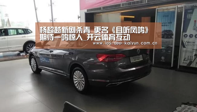 杨超越新剧杀青 更名《且听凤鸣》期待一鸣